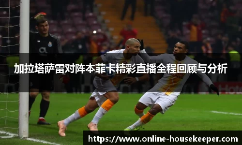 加拉塔萨雷对阵本菲卡精彩直播全程回顾与分析
